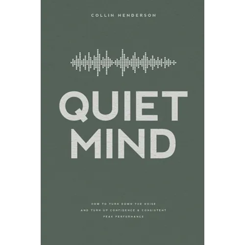 Quiet Mind: How to Turn Down the Noise and Turn Up Confidence & Consistent Peak Performance - Paperback