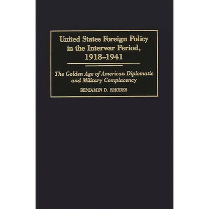 United States Foreign Policy in the Interwar Period, 1918-1941: The Golden Age of American Diplomatic and Military Complacency - Hardcover