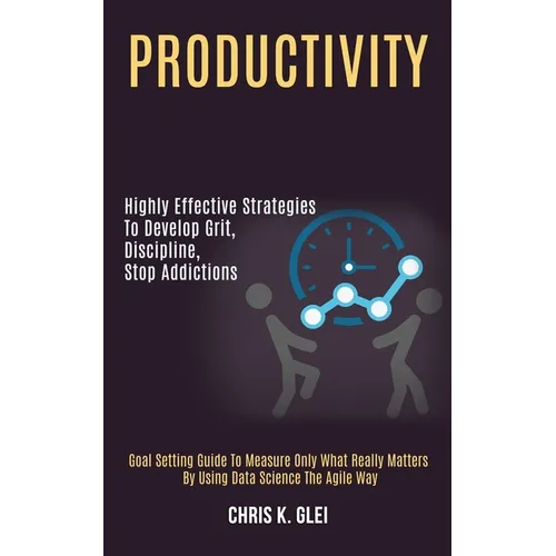 Productivity: Highly Effective Strategies to Develop Grit, Discipline, Stop Addictions (Goal Setting Guide to Measure Only What Real - Paperback