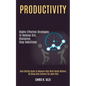 Productivity: Highly Effective Strategies to Develop Grit, Discipline, Stop Addictions (Goal Setting Guide to Measure Only What Real - Paperback
