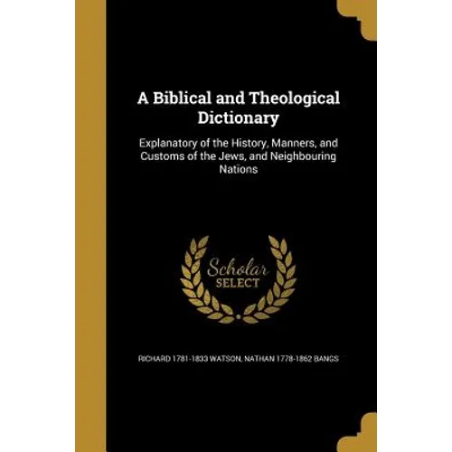 A Biblical and Theological Dictionary: Explanatory of the History, Manners, and Customs of the Jews, and Neighbouring Nations - Paperback