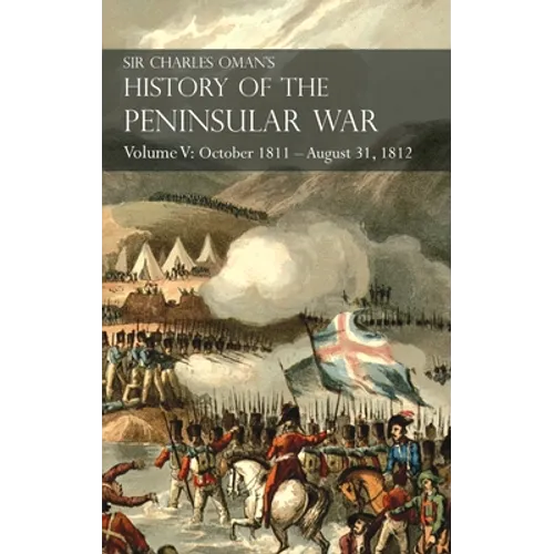 Sir Charles Oman's History of the Peninsular War Volume V: October 1811 - August 31, 1812 Valencia, Ciudad Rodrigo, Badajoz, Salamanca, Madrid - Hardcover