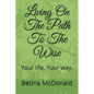 Living on the Path to the Wise: Your Life. Your Way. - Paperback