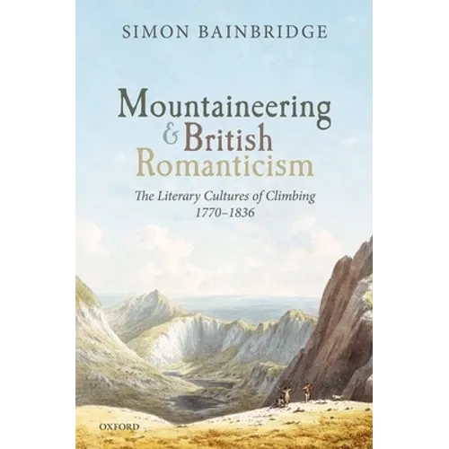 Mountaineering and British Romanticism: The Literary Cultures of Climbing, 1770-1836 - Hardcover
