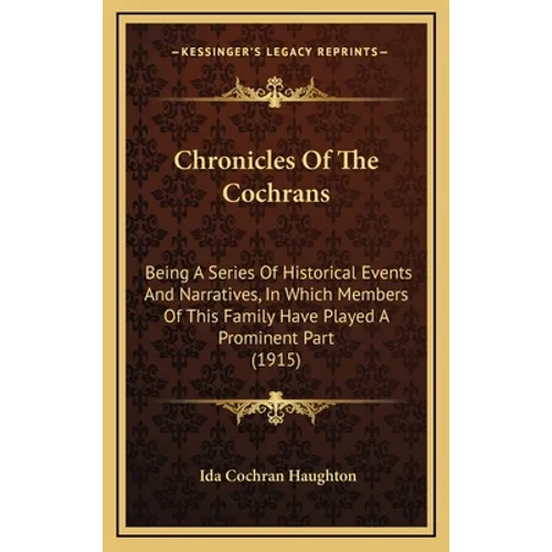 Chronicles Of The Cochrans: Being A Series Of Historical Events And Narratives, In Which Members Of This Family Have Played A Prominent Part (1915 - Hardcover