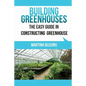 Building Greenhouses: The Easy Guide for Constructing Your Greenhouse: Helpful Tips for Building Your Own Greenhouse - Paperback