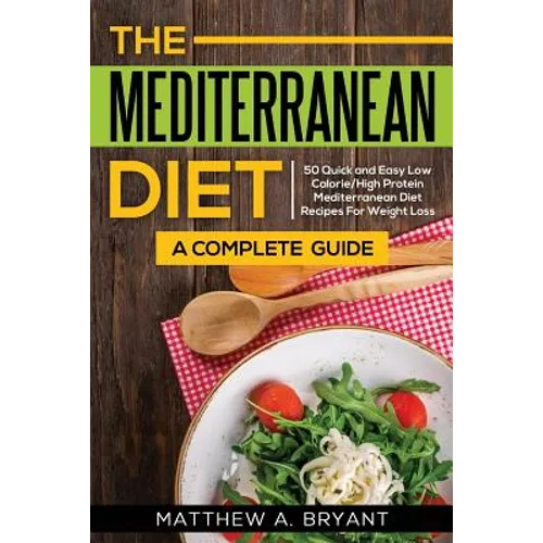 The Mediterranean Diet: A Complete Guide: Includes 50 Quick and Simple Low Calorie/High Protein Recipes For Busy Professionals and Mothers to - Paperback