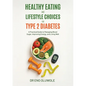 Healthy Eating and Lifestyle Choices for Type 2 Diabetes: A Practical Guide to Managing Blood Sugar, Improving Energy, and Living Well - Paperback