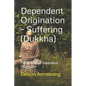 Dependent Origination - Dukkha (Suffering): The 12 Links of Dependent Origination - Paperback