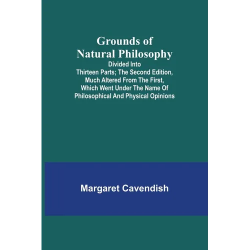 Grounds of Natural Philosophy: Divided into Thirteen Parts; The Second Edition, much altered from the First, which went under the Name of Philosophic - Paperback
