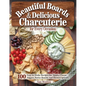 Beautiful Boards & Delicious Charcuterie for Every Occasion: 100 Easy-To-Make Recipes for Meats, Cheese, Veggies, Butter Boards, and Themed Spreads - Paperback