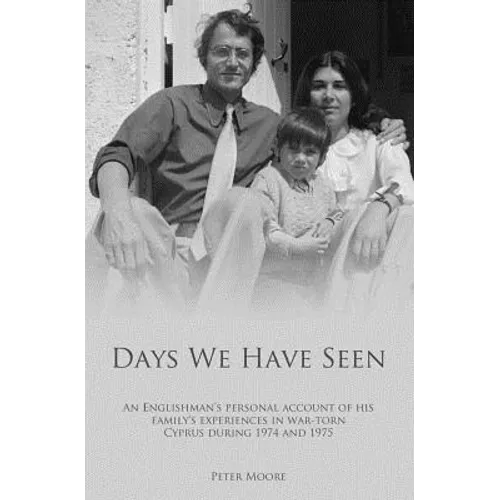 Days We Have Seen: A personal account of an Englishman and his family's experiences in war-torn Cyprus during 1974 and 1975 - Paperback