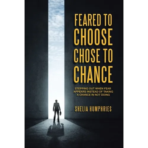 Feared to Choose Chose to Chance: Stepping out When Fear Appears Instead of Taking a Chance in Not Doing - Paperback