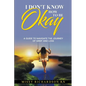I Don't Know How to be Okay. A Guide to Navigate the Journey of Grief and LOSS - Paperback