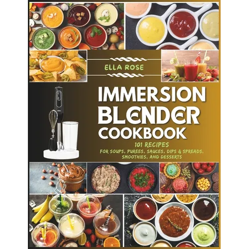 Immersion Blender Cookbook: 101 Recipes for Soups, Purees, Sauces, Dips & Spreads, Smoothies, and Desserts - Paperback