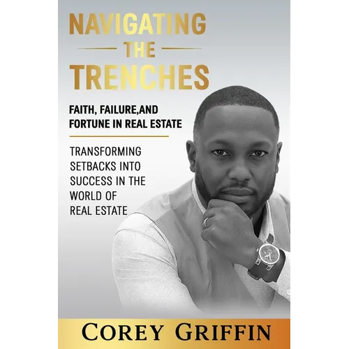 Navigating the Trenches Faith, Failure, and Fortune: Transforming Setbacks into Success in the World of Real Estate - Paperback