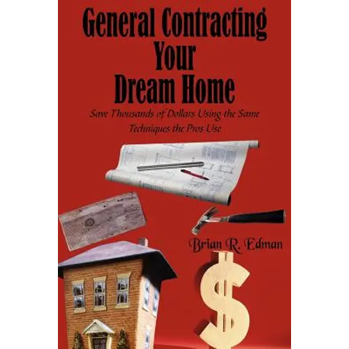 General Contracting Your Dream Home: Save Thousands of Dollars Using the Same Techniques the Pros Use - Paperback