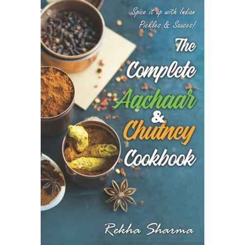 The Complete Aachaar & Chutney Cookbook: Spice it up with Indian Pickles & Sauces! - Paperback