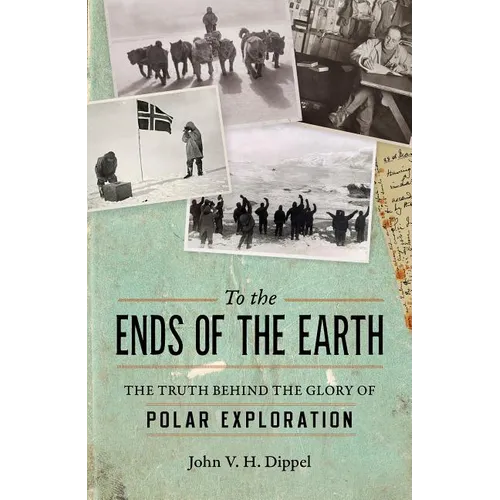 To the Ends of the Earth: The Truth Behind the Glory of Polar Exploration - Hardcover