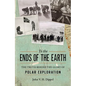 To the Ends of the Earth: The Truth Behind the Glory of Polar Exploration - Hardcover