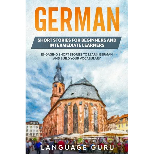 German Short Stories for Beginners and Intermediate Learners: Engaging Short Stories to Learn German and Build Your Vocabulary (2nd Edition) - Paperback