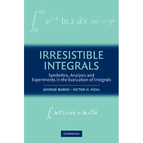 Irresistible Integrals: Symbolics, Analysis and Experiments in the Evaluation of Integrals - Paperback