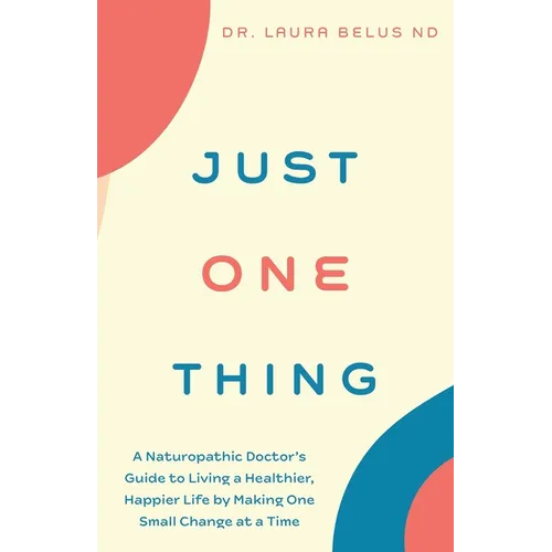 Just One Thing: A Naturopathic Doctor's Guide to Living a Healthier, Happier Life by Making One Small Change at a Time - Paperback