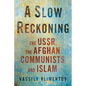 A Slow Reckoning: The Ussr, the Afghan Communists, and Islam - Hardcover