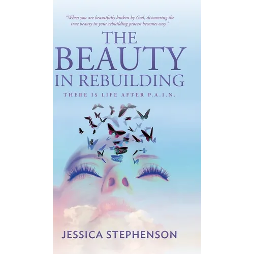 The Beauty in Rebuilding: There is life after P.A.I.N. - Hardcover