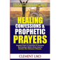 Healing Confessions & Prophetic Prayers: Prophetic Prayers & Instructions to Command Total Healing & Walk in Divine Health & Dominion over Sicknesses - Paperback