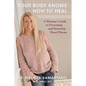 Your Body Knows How to Heal: A Woman's Guide to Preventing and Reversing Heart Disease - Paperback