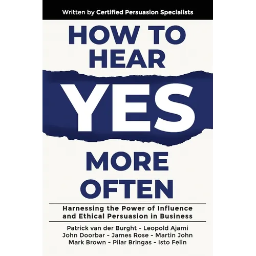 How to Hear YES More Often: Harnessing the Power of Influence and Ethical Persuasion in Business - Paperback
