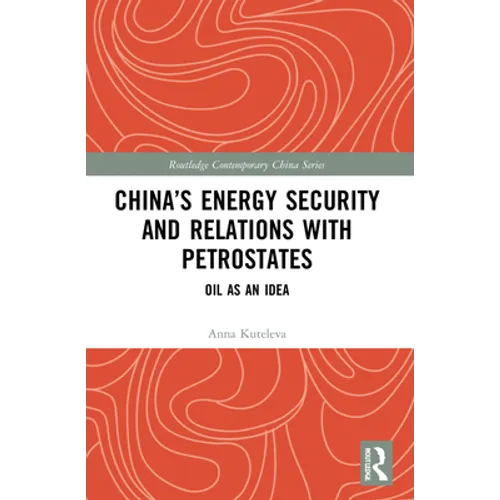 China's Energy Security and Relations With Petrostates: Oil as an Idea - Paperback