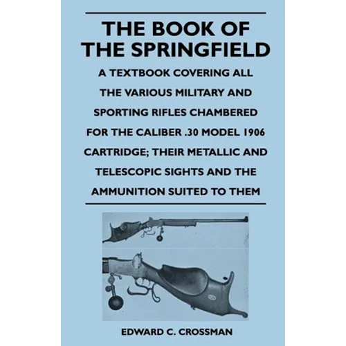 The Book of the Springfield: A Textbook Covering all the Various Military and Sporting Rifles Chambered for the Caliber .30 Model 1906 Cartridge; T - Paperback