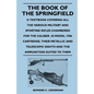 The Book of the Springfield: A Textbook Covering all the Various Military and Sporting Rifles Chambered for the Caliber .30 Model 1906 Cartridge; T - Paperback