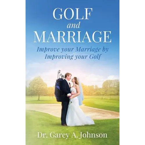 Golf and Marriage: Improve Your Marriage by Improving Your Golf - Paperback