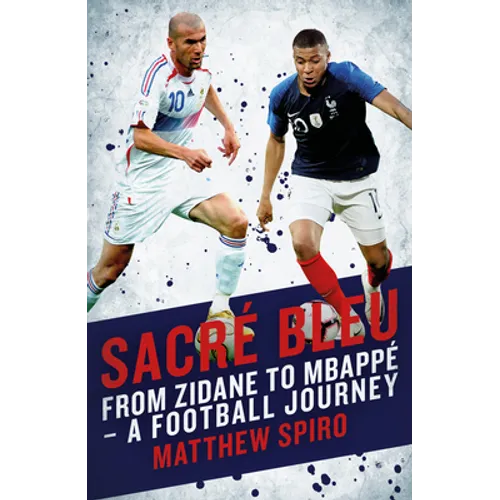Sacre Bleu: From Zidane to Mbappé - A Football Journey - Hardcover