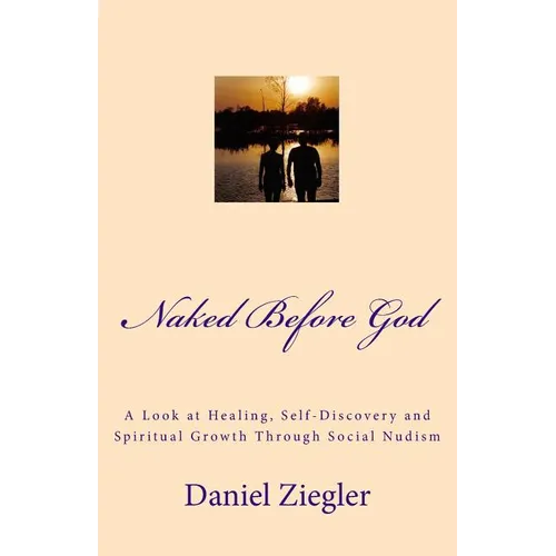 Naked Before God: A Look at Healing, Self-Discovery and Spiritual Growth Through Social Nudism - Paperback