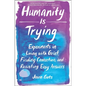 Humanity Is Trying: Experiments in Living with Grief, Finding Connection, and Resisting Easy Answers - Hardcover