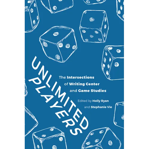 Unlimited Players: The Intersections of Writing Center and Game Studies - Paperback