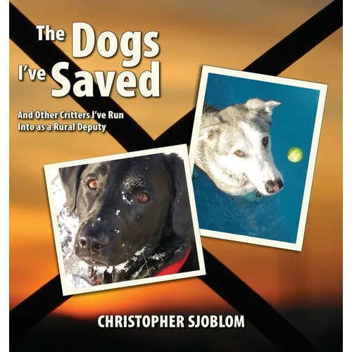The Dogs I've Saved: And Other Critters I've Run Into as a Rural Deputy - Hardcover