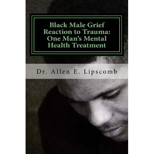 Black Male Grief Reaction to Trauma: A Clinical Case Study of One Man's Mental Health Treatment - Paperback