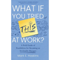 What If You Tried This At Work: A Field Guide of Possibilities for Becoming an Invaluable Manager - Hardcover