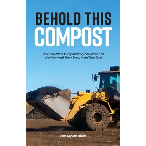 Behold This Compost: How City-Wide Compost Programs Work and Why We Need Them Now, More Than Ever - Paperback