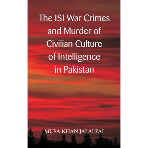 The ISI War Crimes and Murder of Civilian Culture of Intelligence in Pakistan - Hardcover