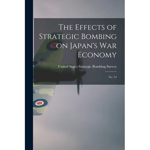 The Effects of Strategic Bombing on Japan's war Economy: No. 53 - Paperback