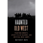 Haunted Old West: Phantom Cowboys, Spirit-Filled Saloons, and Mystical Mine Camps - Paperback