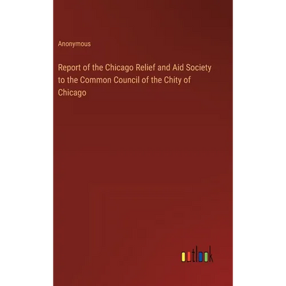 Report of the Chicago Relief and Aid Society to the Common Council of the Chity of Chicago - Hardcover