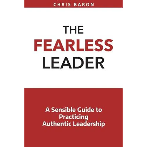 The Fearless Leader: A Sensible Guide to Practicing Authentic Leadership - Paperback