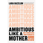 Ambitious Like a Mother: Why Prioritizing Your Career Is Good for Your Kids - Hardcover
